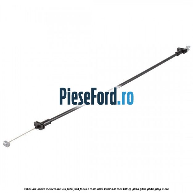 Cablu actionare incuietoare usa fata Ford Focus C-Max 2003-2007 2.0 TDCi 136 cp Cablu actionare incuietoare usa fata Ford Focus C-Max 2003-2007 2.0 TDCi 136 cp G6DA, G6DB, G6DD, G6DG diesel