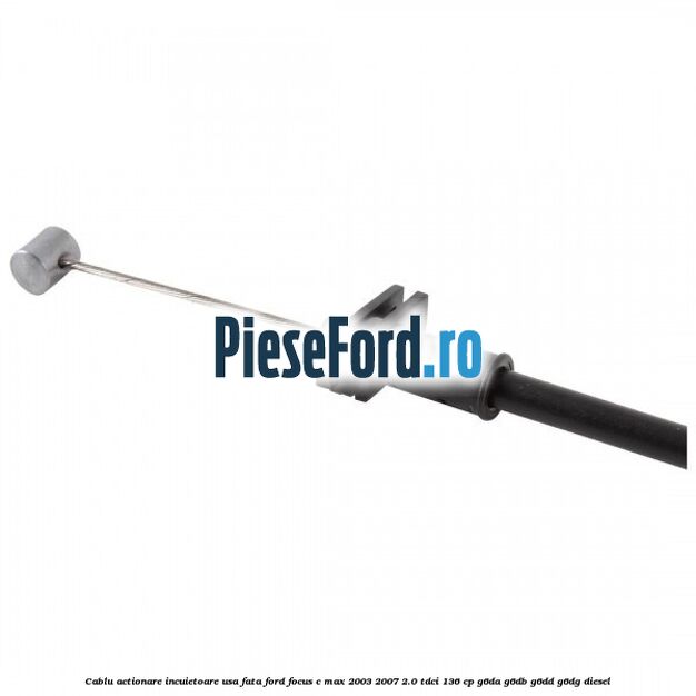 Cablu actionare incuietoare usa fata Ford Focus C-Max 2003-2007 2.0 TDCi 136 cp Cablu actionare incuietoare usa fata Ford Focus C-Max 2003-2007 2.0 TDCi 136 cp G6DA, G6DB, G6DD, G6DG diesel