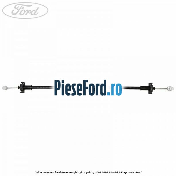Cablu actionare incuietoare usa fata Ford Galaxy 2007-2014 2.0 TDCi 130 cp Cablu actionare incuietoare usa fata Ford Galaxy 2007-2014 2.0 TDCi 130 cp AZWA diesel