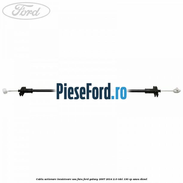Cablu actionare incuietoare usa fata Ford Galaxy 2007-2014 2.0 TDCi 130 cp Cablu actionare incuietoare usa fata Ford Galaxy 2007-2014 2.0 TDCi 130 cp AZWA diesel