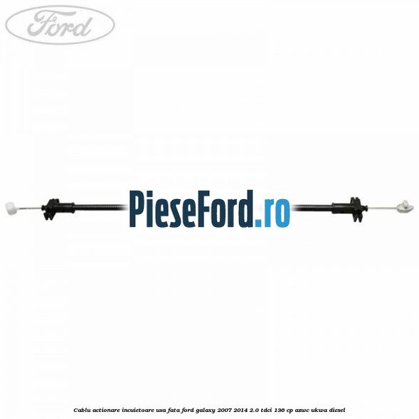 Cablu actionare incuietoare usa fata Ford Galaxy 2007-2014 2.0 TDCi 136 cp AZWC, UKWA diesel
