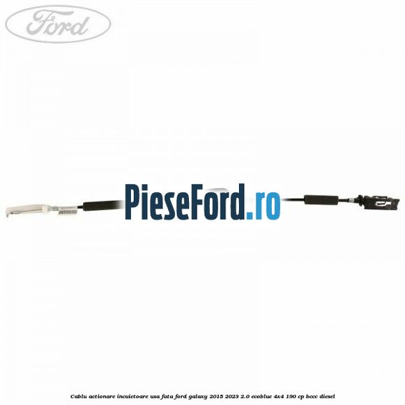 Cablu actionare incuietoare usa fata Ford Galaxy 2015-2023 2.0 EcoBlue 4x4 190 cp BCCC diesel