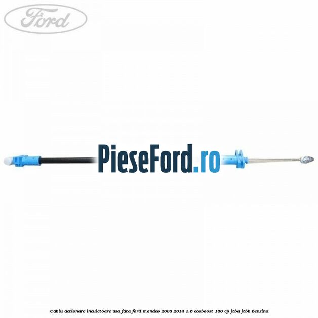 Cablu actionare incuietoare usa fata Ford Mondeo 2008-2014 1.6 EcoBoost 160 cp JTBA, JTBB benzina