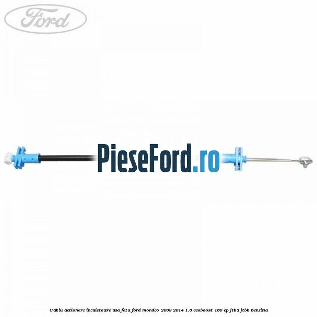 Cablu actionare incuietoare usa fata Ford Mondeo 2008-2014 1.6 EcoBoost 160 cp JTBA, JTBB benzina