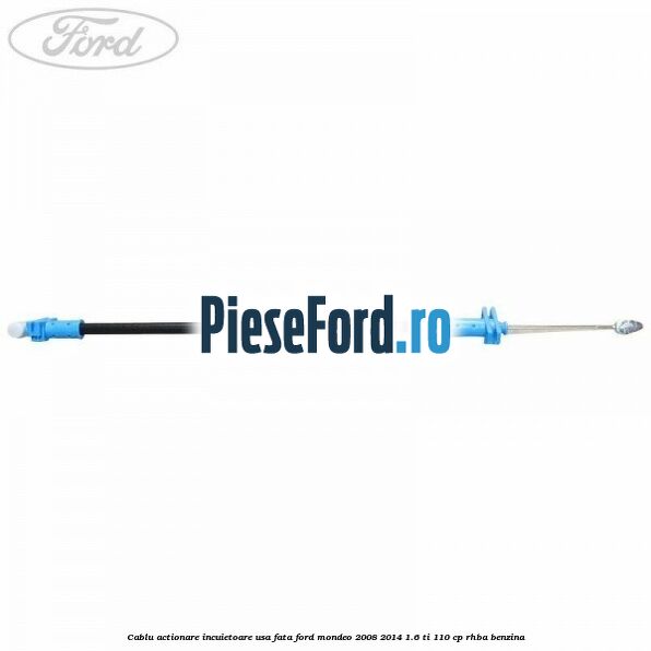 Cablu actionare incuietoare usa fata Ford Mondeo 2008-2014 1.6 Ti 110 cp RHBA benzina