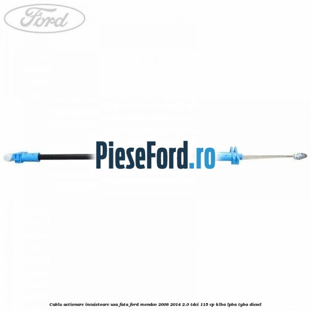 Cablu actionare incuietoare usa fata Ford Mondeo 2008-2014 2.0 TDCi 115 cp KLBA, LPBA, TYBA diesel