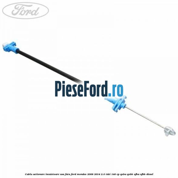 Cablu actionare incuietoare usa fata Ford Mondeo 2008-2014 2.0 TDCi 140 cp QXBA, QXBB, UFBA, UFBB diesel