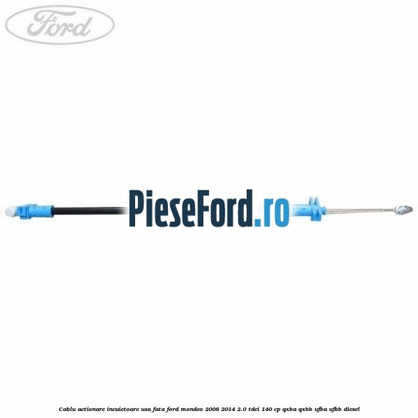Cablu actionare incuietoare usa fata Ford Mondeo 2008-2014 2.0 TDCi 140 cp QXBA, QXBB, UFBA, UFBB diesel