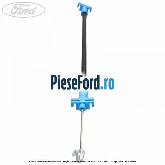 Cablu actionare incuietoare usa fata Ford Mondeo 2008-2014 2.0 TDCi 163 cp Cablu actionare incuietoare usa fata Ford Mondeo 2008-2014 2.0 TDCi 163 cp TXBA, TXBB diesel