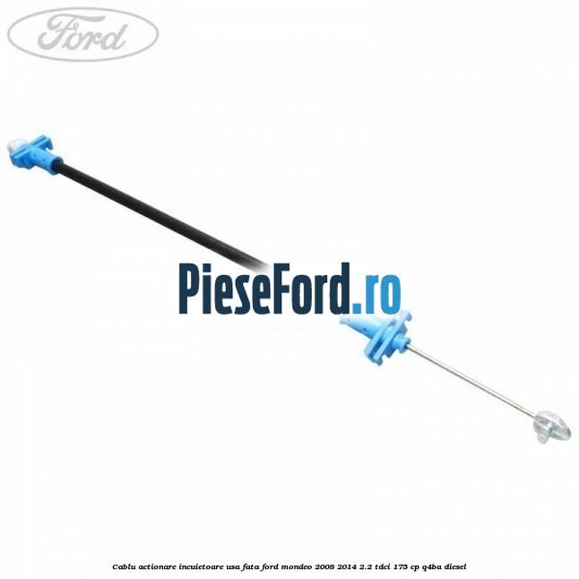 Cablu actionare incuietoare usa fata Ford Mondeo 2008-2014 2.2 TDCi 175 cp Q4BA diesel
