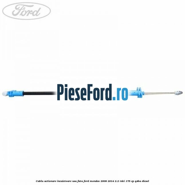 Cablu actionare incuietoare usa fata Ford Mondeo 2008-2014 2.2 TDCi 175 cp Q4BA diesel