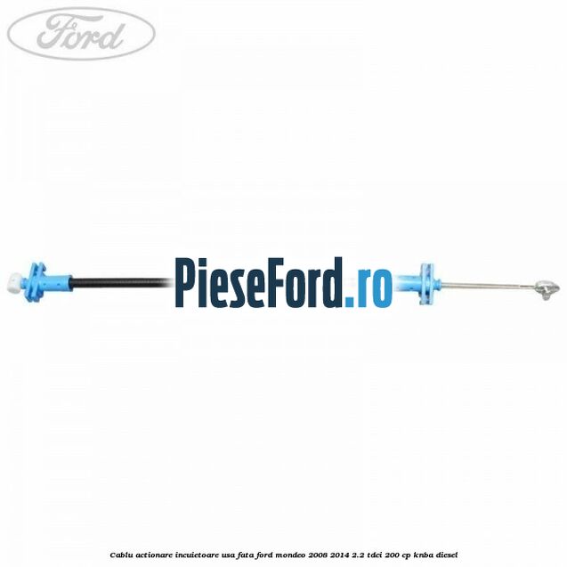 Cablu actionare incuietoare usa fata Ford Mondeo 2008-2014 2.2 TDCi 200 cp KNBA diesel