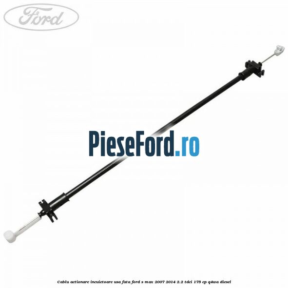 Cablu actionare incuietoare usa fata Ford S-Max 2007-2014 2.2 TDCi 175 cp Q4WA diesel