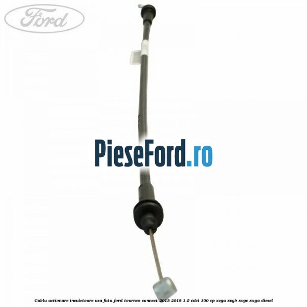 Cablu actionare incuietoare usa fata Ford Tourneo Connect 2013-2018 1.5 TDCi 100 cp XVGA, XVGB, XVGC, XXGA diesel