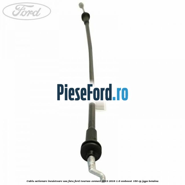 Cablu actionare incuietoare usa fata Ford Tourneo Connect 2013-2018 1.6 EcoBoost 150 cp JQGA benzina