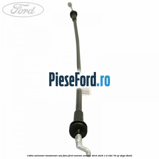 Cablu actionare incuietoare usa fata Ford Tourneo Connect 2013-2018 1.6 TDCi 75 cp UBGA diesel