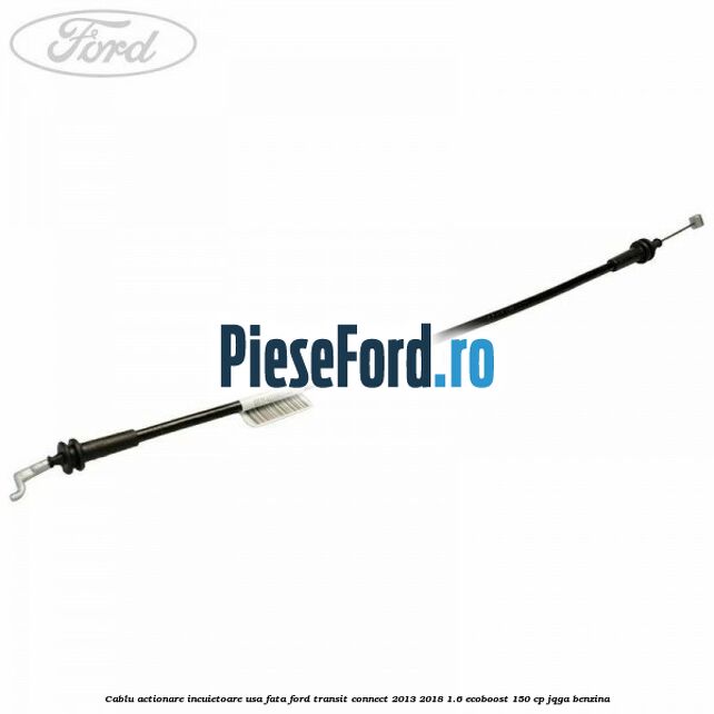 Cablu actionare incuietoare usa fata Ford Transit Connect 2013-2018 1.6 EcoBoost 150 cp JQGA benzina