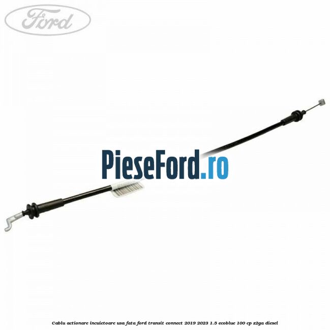 Cablu actionare incuietoare usa fata Ford Transit Connect 2019-2023 1.5 EcoBlue 100 cp Z2GA diesel