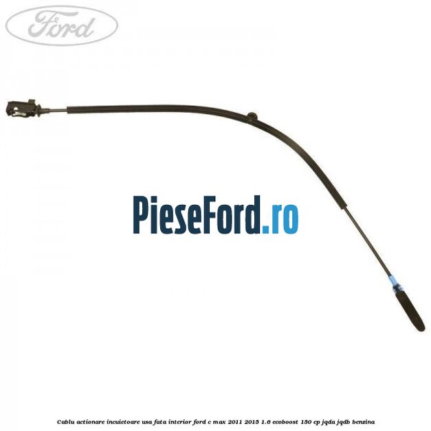 Cablu actionare incuietoare usa fata interior Ford C-Max 2011-2015 1.6 EcoBoost 150 cp Cablu actionare incuietoare usa fata interior Ford C-Max 2011-2015 1.6 EcoBoost 150 cp JQDA, JQDB benzina
