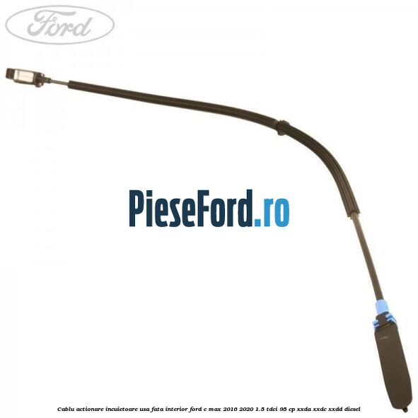 Cablu actionare incuietoare usa fata interior Ford C-Max 2016-2020 1.5 TDCi 95 cp Cablu actionare incuietoare usa fata interior Ford C-Max 2016-2020 1.5 TDCi 95 cp XXDA, XXDC, XXDD diesel