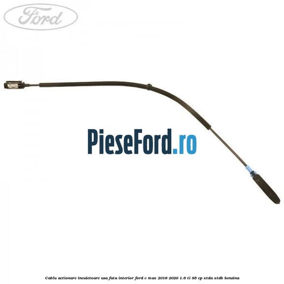 Cablu actionare incuietoare usa fata interior Ford C-Max 2016-2020 1.6 Ti 85 cp XTDA, XTDB benzina