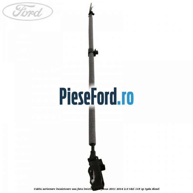 Cablu actionare incuietoare usa fata interior Ford Focus 2011-2014 2.0 TDCi 115 cp TYDA diesel