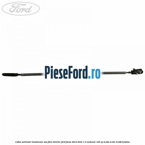 Cablu actionare incuietoare usa fata interior Ford Focus 2014-2018 1.0 EcoBoost 125 cp M1DA, M1DC, M1DD benzina