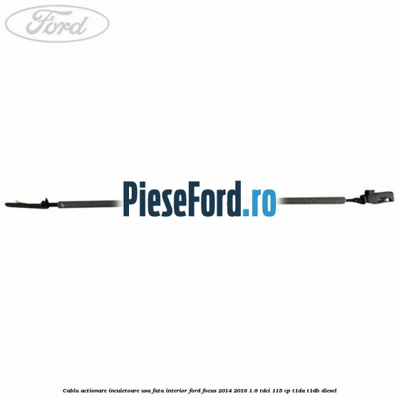 Cablu actionare incuietoare usa fata interior Ford Focus 2014-2018 1.6 TDCi 115 cp T1DA, T1DB diesel