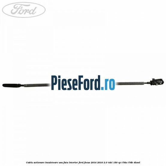 Cablu actionare incuietoare usa fata interior Ford Focus 2014-2018 2.0 TDCi 150 cp Cablu actionare incuietoare usa fata interior Ford Focus 2014-2018 2.0 TDCi 150 cp T7DA, T7DB diesel