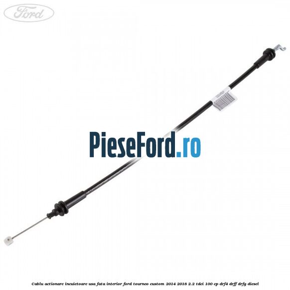 Cablu actionare incuietoare usa fata interior Ford Tourneo Custom 2014-2018 2.2 TDCi 100 cp DRF4, DRFF, DRFG diesel
