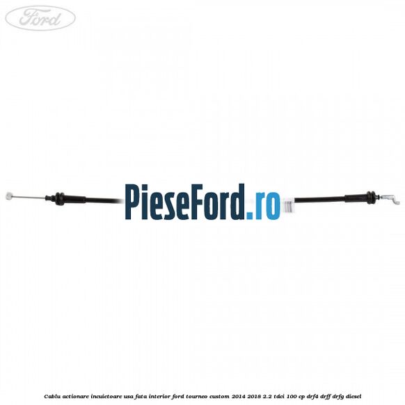 Cablu actionare incuietoare usa fata interior Ford Tourneo Custom 2014-2018 2.2 TDCi 100 cp DRF4, DRFF, DRFG diesel