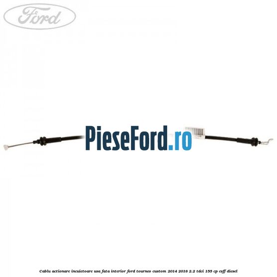 Cablu actionare incuietoare usa fata interior Ford Tourneo Custom 2014-2018 2.2 TDCi 155 cp CVFF diesel