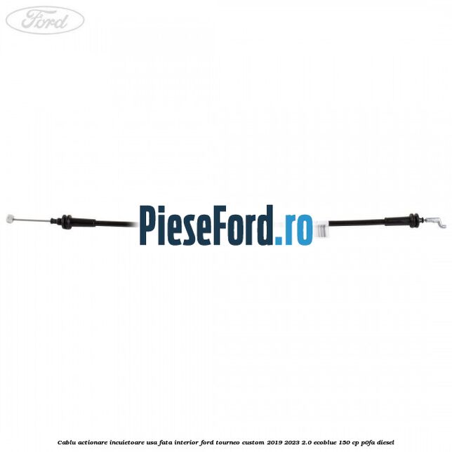 Cablu actionare incuietoare usa fata interior Ford Tourneo Custom 2019-2023 2.0 EcoBlue 150 cp P0FA diesel