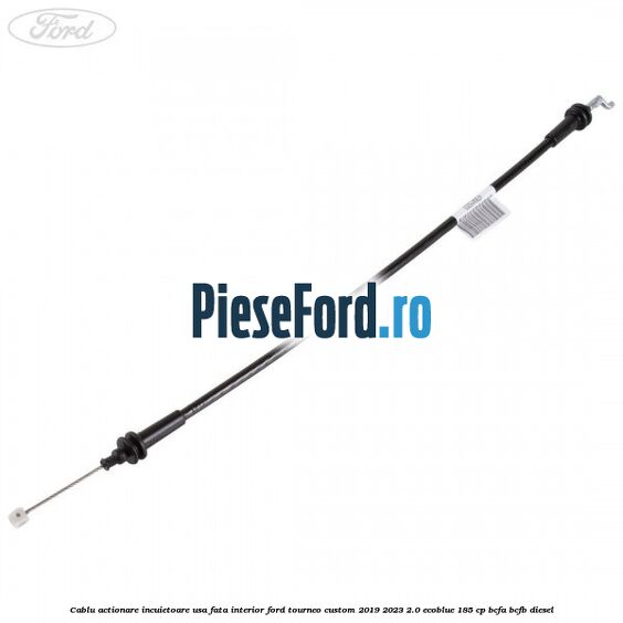 Cablu actionare incuietoare usa fata interior Ford Tourneo Custom 2019-2023 2.0 EcoBlue 185 cp BCFA, BCFB diesel