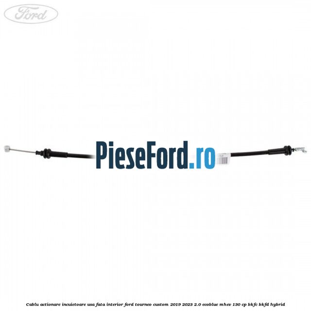 Cablu actionare incuietoare usa fata interior Ford Tourneo Custom 2019-2023 2.0 EcoBlue mHEV 130 cp BKFC, BKFD Hybrid