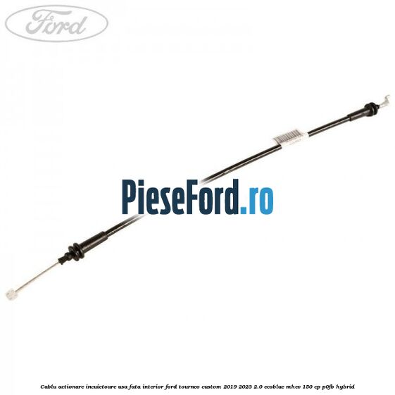 Cablu actionare incuietoare usa fata interior Ford Tourneo Custom 2019-2023 2.0 EcoBlue mHEV 150 cp P0FB Hybrid
