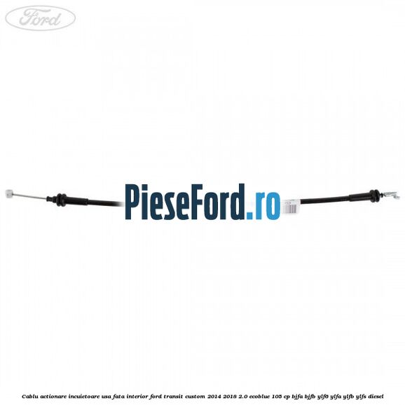 Cablu actionare incuietoare usa fata interior Ford Transit Custom 2014-2018 2.0 EcoBlue 105 cp Cablu actionare incuietoare usa fata interior Ford Transit Custom 2014-2018 2.0 EcoBlue 105 cp BJFA, BJFB, YLF6, YLFA, YLFB, YLFS diesel