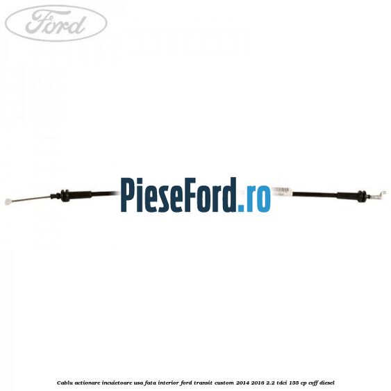 Cablu actionare incuietoare usa fata interior Ford Transit Custom 2014-2018 2.2 TDCi 155 cp CVFF diesel