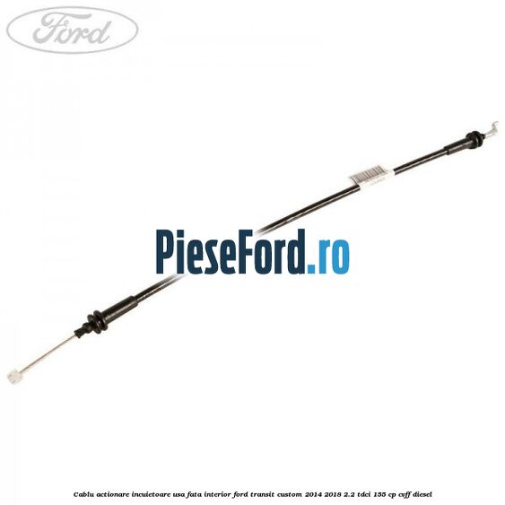 Cablu actionare incuietoare usa fata interior Ford Transit Custom 2014-2018 2.2 TDCi 155 cp CVFF diesel