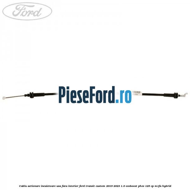 Cablu actionare incuietoare usa fata interior Ford Transit Custom 2019-2023 1.0 EcoBoost PHEV 125 cp Cablu actionare incuietoare usa fata interior Ford Transit Custom 2019-2023 1.0 EcoBoost PHEV 125 cp M1FA Hybrid