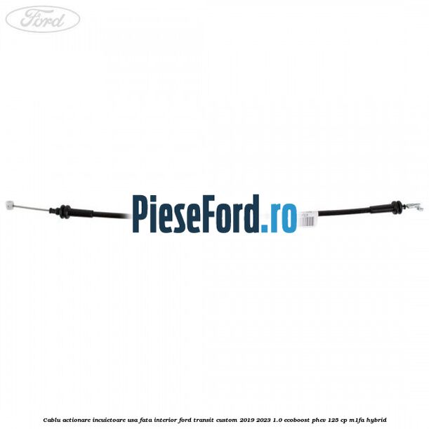 Cablu actionare incuietoare usa fata interior Ford Transit Custom 2019-2023 1.0 EcoBoost PHEV 125 cp Cablu actionare incuietoare usa fata interior Ford Transit Custom 2019-2023 1.0 EcoBoost PHEV 125 cp M1FA Hybrid