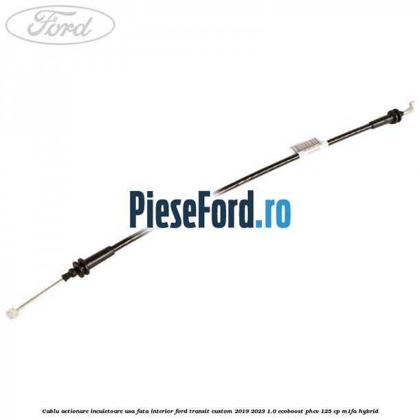 Cablu actionare incuietoare usa fata interior Ford Transit Custom 2019-2023 1.0 EcoBoost PHEV 125 cp Cablu actionare incuietoare usa fata interior Ford Transit Custom 2019-2023 1.0 EcoBoost PHEV 125 cp M1FA Hybrid