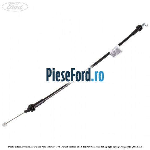 Cablu actionare incuietoare usa fata interior Ford Transit Custom 2019-2023 2.0 EcoBlue 105 cp BJFA, BJFB, YLF6, YLFA, YLFB, YLFS diesel