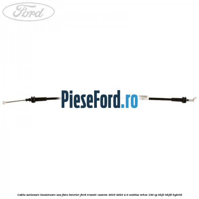 Cablu actionare incuietoare usa fata interior Ford Transit Custom 2019-2023 2.0 EcoBlue mHEV 130 cp BKFC, BKFD Hybrid