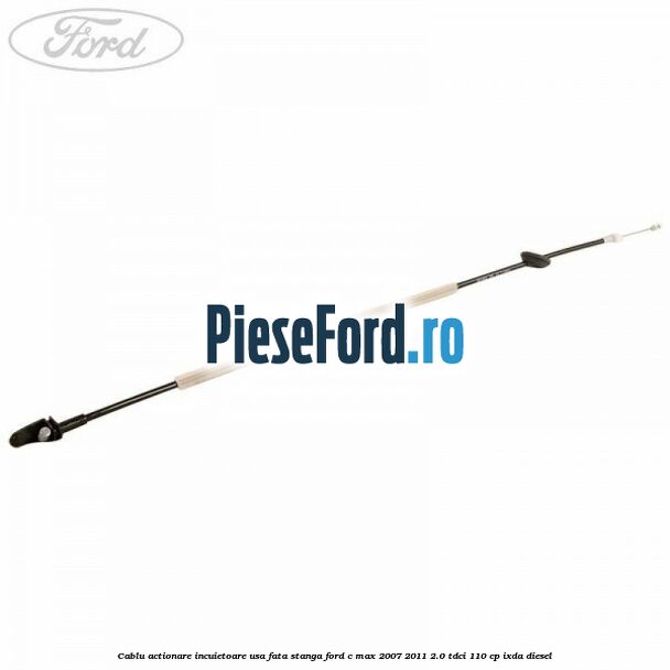 Cablu actionare incuietoare usa fata stanga Ford C-Max 2007-2011 2.0 TDCi 110 cp IXDA diesel