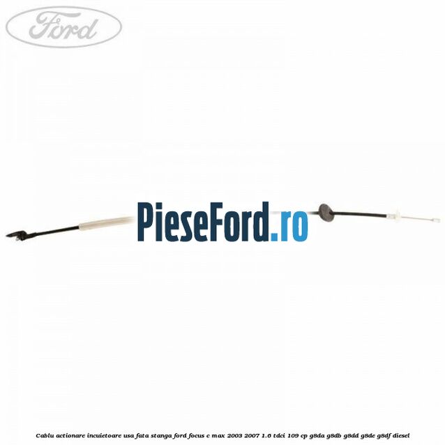 Cablu actionare incuietoare usa fata stanga Ford Focus C-Max 2003-2007 1.6 TDCi 109 cp G8DA, G8DB, G8DD, G8DE, G8DF diesel