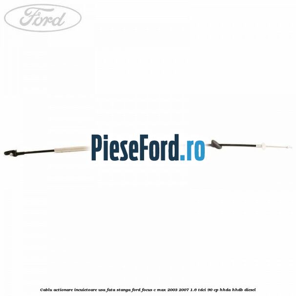 Cablu actionare incuietoare usa fata stanga Ford Focus C-Max 2003-2007 1.6 TDCi 90 cp Cablu actionare incuietoare usa fata stanga Ford Focus C-Max 2003-2007 1.6 TDCi 90 cp HHDA, HHDB diesel