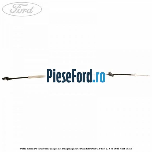 Cablu actionare incuietoare usa fata stanga Ford Focus C-Max 2003-2007 1.8 TDCi 115 cp Cablu actionare incuietoare usa fata stanga Ford Focus C-Max 2003-2007 1.8 TDCi 115 cp KKDA, KKDB diesel