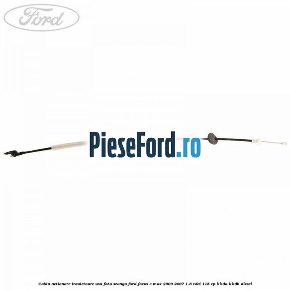 Cablu actionare incuietoare usa fata stanga Ford Focus C-Max 2003-2007 1.8 TDCi 115 cp Cablu actionare incuietoare usa fata stanga Ford Focus C-Max 2003-2007 1.8 TDCi 115 cp KKDA, KKDB diesel