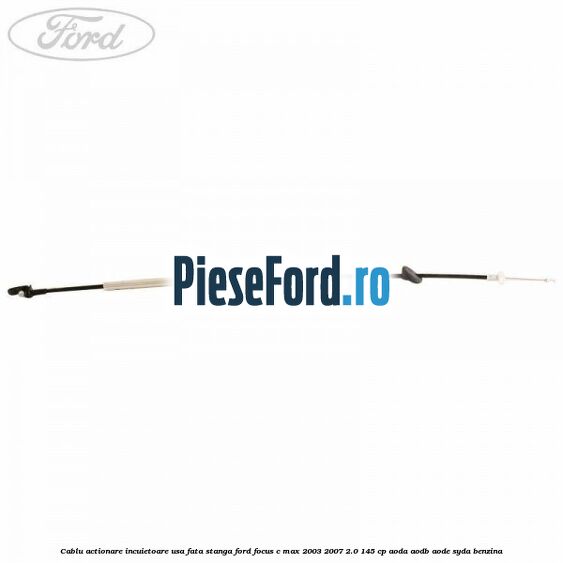 Cablu actionare incuietoare usa fata stanga Ford Focus C-Max 2003-2007 2.0 145 cp Cablu actionare incuietoare usa fata stanga Ford Focus C-Max 2003-2007 2.0 145 cp AODA, AODB, AODE, SYDA benzina